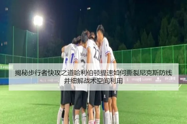 揭秘步行者快攻之道哈利伯顿提速如何撕裂尼克斯防线并细解战术空间利用